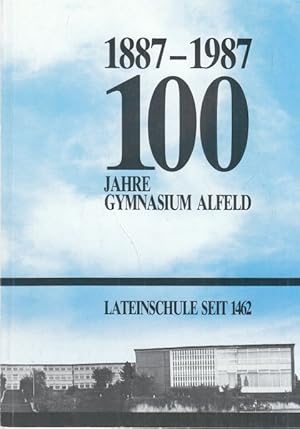 1887 - 1987 100 Jahre Jahre Gymnasium Alfeld. Lateinschule seit 1462. Festschrift zum 100jährigen...