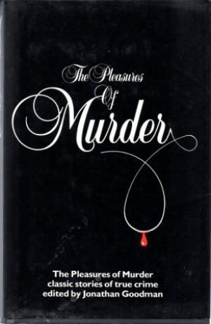 THE PLEASURES OF MURDER Classic Stories of True Crime.