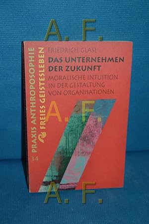 Bild des Verkufers fr Das Unternehmen der Zukunft : moralische Intuition in der Gestaltung von Organisationen. Friedrich Glasl / Praxis Anthroposophie , 34 zum Verkauf von Antiquarische Fundgrube e.U.