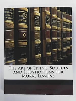 Bild des Verkufers fr The Art of Living: Sources and Illustrations for Moral Lessons zum Verkauf von Leserstrahl  (Preise inkl. MwSt.)