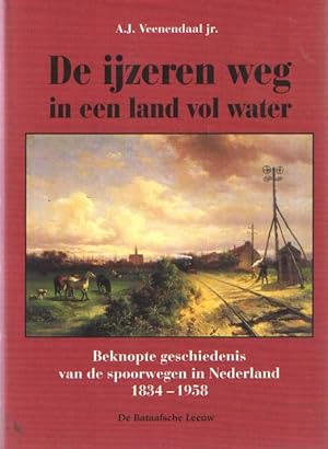 De ijzeren weg in een land vol water. Beknopte geschiedenis van de spoorwegen in Nederland 1834-1958