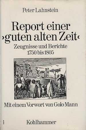 Report einer guten alten Zeit : Zeugnisse u. Berichte 1750 - 1805. [Hrsg.:] Peter Lahnstein. Mit ...