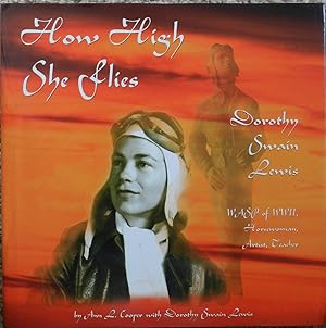 How High She Flies : Dorothy Swain Lewis, WASP of WWII, Horsewoman, Artist, Teacher