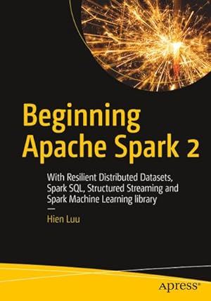 Image du vendeur pour Beginning Apache Spark 2 : With Resilient Distributed Datasets, Spark SQL, Structured Streaming and Spark Machine Learning library mis en vente par AHA-BUCH GmbH