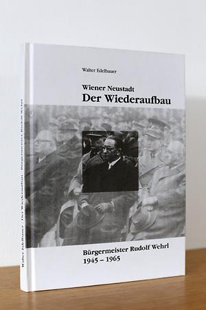 Wiener Neustadt, Der Wiederaufbau: Bürgermeister Rudolf Wehrl 1945 - 1965