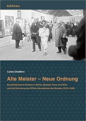 Alte Meister - Neue Ordnung: Kunsthistorische Museen in Berlin, Brussel, Paris Und Wien Und Die G...