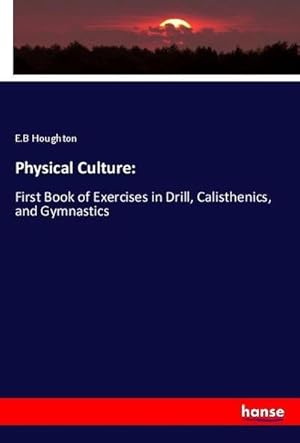 Seller image for Physical Culture: : First Book of Exercises in Drill, Calisthenics, and Gymnastics for sale by AHA-BUCH GmbH