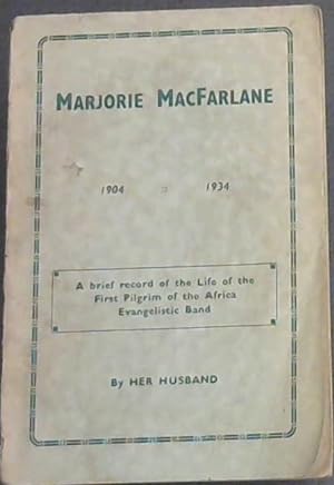 Marjorie MacFarlane 1904-1934 : A brief record of the Life of the First Pilgrim of the Africa Eva...