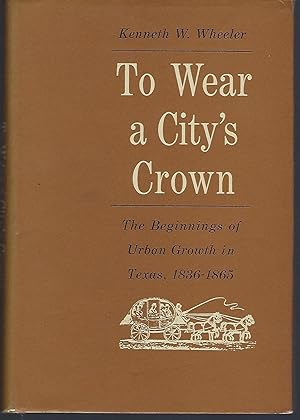 Immagine del venditore per To Wear a City's Crown: The Beginnings of Urban Growth in Texas, 1836-1865 venduto da Turn-The-Page Books
