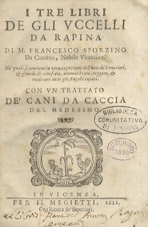 I tre libri de gli uccelli da rapina di m. Francesco Sforzino da Carcano, nobile vicentino. Ne' q...