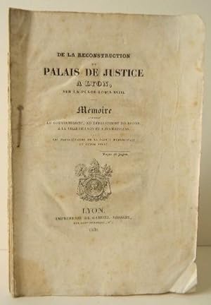 DE LA RECONSTRUCTION DU PALAIS DE JUSTICE A LYON SUR LA PLACE LOUIS XVIII. Mémoire adressé au gou...