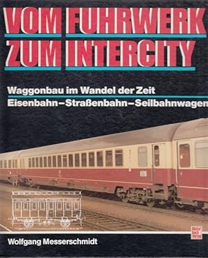 Vom Fuhrwerk zum Intercity : Waggonbau im Wandel der Zeit - Eisenbahn, Strassenbahn, Seilbahnwagen