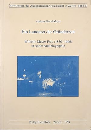 Seller image for Ein Landarzt der Grnderzeit. Wilhelm Meyer-Frey (1830-1906) in seiner Autobiographie. Mitteilungen der Antiquarischen Gesellschaft in Zrich 61. for sale by Harteveld Rare Books Ltd.