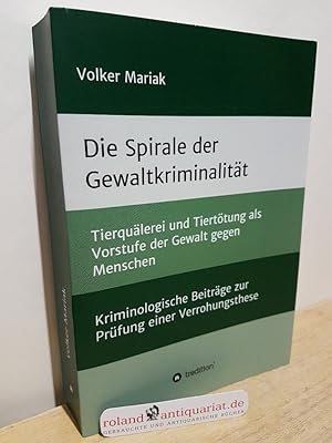 Die Spirale der Gewaltkriminalität : Tierquälerei und Tiertötung als Vorstufe der Gewalt gegen Me...