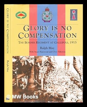 Immagine del venditore per Glory is no compensation : the Border Regiment at Gallipoli / Ralph May with Stuart Eastwood and Clive Elderton venduto da MW Books Ltd.