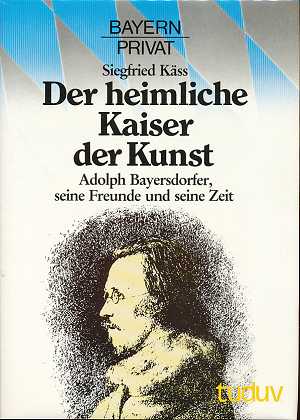 Der heimliche Kaiser der Kunst : Adolph Bayersdorfer, seine Freunde und seine Zeit. Bayern privat ,