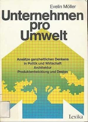 Unternehmen pro Umwelt : Ansätze ganzheitlichen Denkens in Politik und Wirtschaft, Architektur, P...