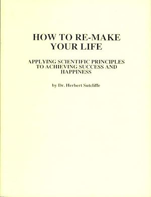 Imagen del vendedor de How To Re-Make Your Life : Applying Scientific Principles to Achieving Success and Happiness a la venta por Godley Books