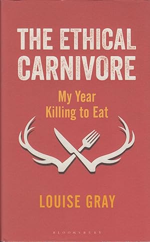 Seller image for THE ETHICAL CARNIVORE: MY YEAR KILLING TO EAT. By Louise Gray. for sale by Coch-y-Bonddu Books Ltd