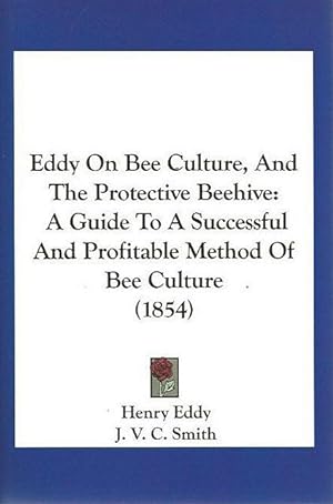 Eddy on Bee-Culture and the Protective Beehive. A Guide to a Successful and Profitable Method of ...