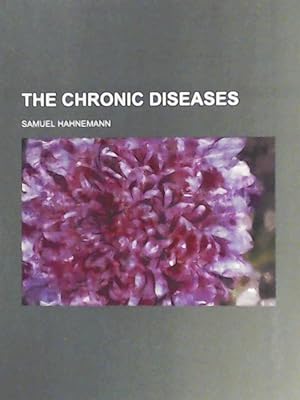 Imagen del vendedor de The Chronic Diseases; Their Peculiar Nature and Their Homeopathic Cure a la venta por Leserstrahl  (Preise inkl. MwSt.)