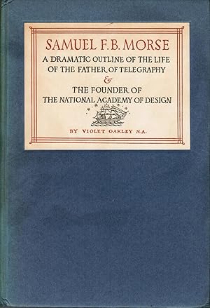 Samuel F. B. Morse: A Dramatic Outline of the Life of the Father of Telegraphy & The Founder of t...