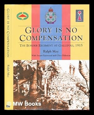 Immagine del venditore per Glory is no compensation : the Border Regiment at Gallipoli / Ralph May with Stuart Eastwood and Clive Elderton venduto da MW Books