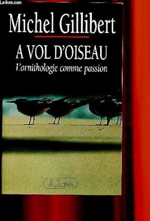 Bild des Verkufers fr A vol d'oiseau : l'ornithologie comme passion zum Verkauf von Le-Livre