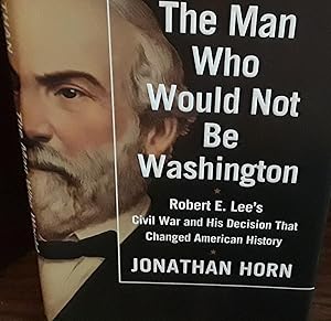 The Man Who Would Not Be Washington: Robert E. Lee's Civil War and His Decision That Changed Amer...