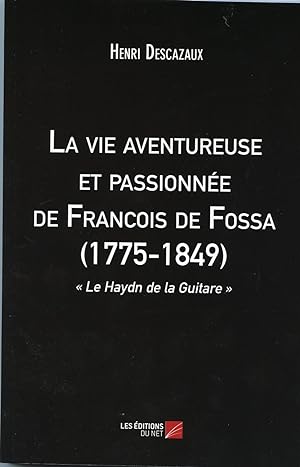 LA VIE AVENTUREUSE ET PASSIONNEE DE FRANCOIS DE FOSSA (1775-1849) "Le Haydn de la Guitare" L'amou...