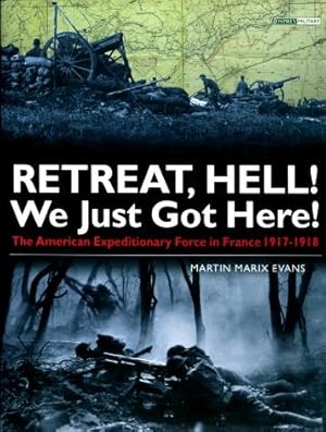 "Retreat, Hell! We Just Got Here!" : The American Expeditionary Force in France 1917 - 1918