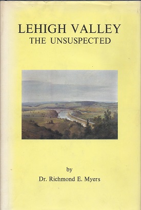 Lehigh Valley the Unsuspected: The Newspaper Writings of Dr. Richmond E. Myers as published in th...