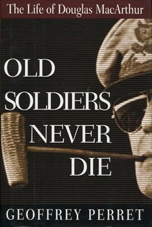 Old Soldiers Never Die: The Life and Legend of Douglas MacArthur