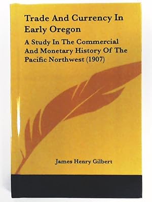 Bild des Verkufers fr Trade and Currency in Early Oregon: A Study in the Commercial and Monetary History of the Pacific Northwest (1907) zum Verkauf von Leserstrahl  (Preise inkl. MwSt.)