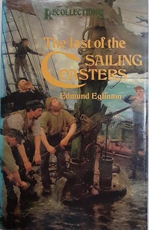 Last of the Sailing Coasters: Reminiscences and Observations of the Days in the Severn Trows, Coa...