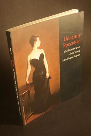 Seller image for Uncanny spectacle. The public career of the young John Singer Sargent. for sale by Steven Wolfe Books