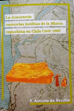 La Araucanía : Memorias inéditas de la Misión capuchina en Chile ( 1848-1890 ). Prólogo Jorge Pin...