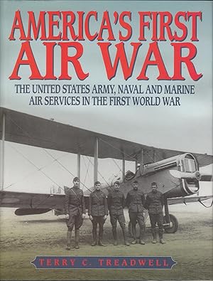 America's First Air War - The United States Army, Naval and Marine Air Services in the First Worl...