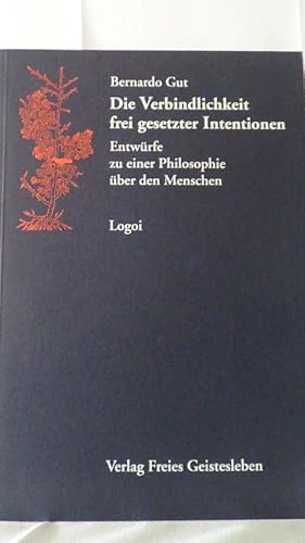 Die Verbindlichkeit frei gesetzter Intentionen. Entwürfe zu einer Philosophie über den Menschen.