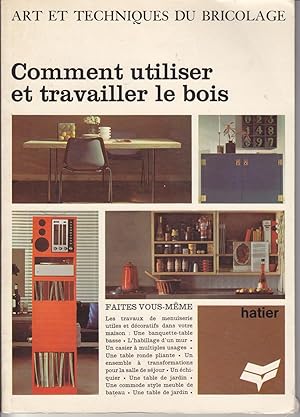 Comment utiliser et travailler le bois. Art et techniques du bricolage.