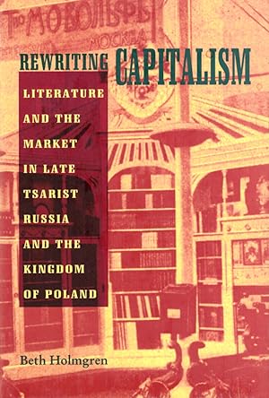 Image du vendeur pour Rewriting Capitalism: Literature and the Market in Late Tsarist Russia and the Kingdom of Poland mis en vente par Kenneth Mallory Bookseller ABAA