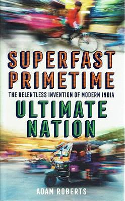 Superfast Primetime: The Relentless Invention Of Modern India Ultimate Nation