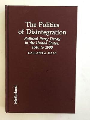 Seller image for The Politics of Disintegration: Political Party Decay in the United States, 1840 to 1900 for sale by Chaparral Books