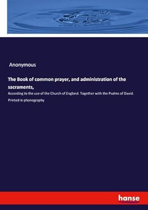 Seller image for The Book of common prayer, and administration of the sacraments : According to the use of the Church of England. Together with the Psalms of David. Printed in phonography for sale by AHA-BUCH GmbH