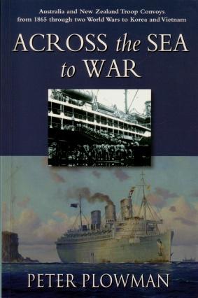 Across the Sea to War : Australia and New Zealand Troop Convoys from 1865 through two World Wars ...