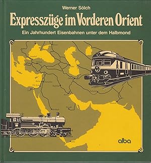 Expresszüge im Vorderen Orient - Ein Jahrhundert Eisenbahnen unter dem Halbmond