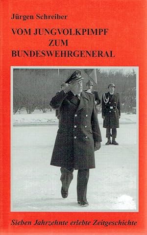 Schreiber, Jürgen Vom Jungvolkpimpf zum Bundeswehrgeneral - Sieben Jahrzehnte erlebte Zeitgeschic...