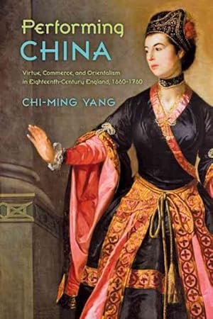 Image du vendeur pour Performing China : Virtue, Commerce, and Orientalism in Eighteenth-Century England, 1660-1760 mis en vente par GreatBookPrices