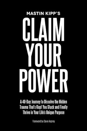 Seller image for Mastin Kipp's Claim Your Power : A 40-Day Journey to Dissolve the Hidden Trauma That's Kept You Stuck and Finally Thrive in Your Life's Unique Purpose for sale by GreatBookPrices