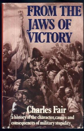 From the Jaws of Victory : a History of the Character, Causes and Consequences of Military Stupidity